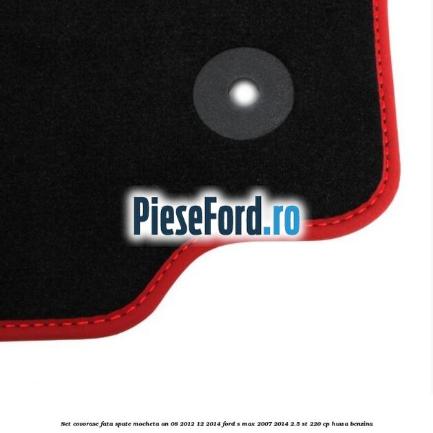 Set covorase fata spate mocheta an 08/2012-12/2014 Ford S-Max 2007-2014 2.5 ST 220 cp HUWA benzina