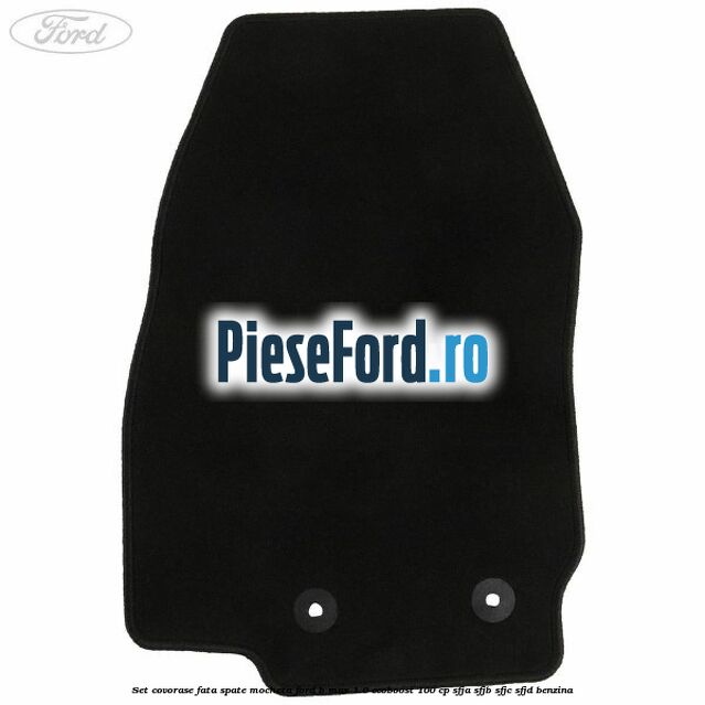 Set covorase fata spate mocheta Ford B-Max 1.0 EcoBoost 100 cp SFJA, SFJB, SFJC, SFJD benzina