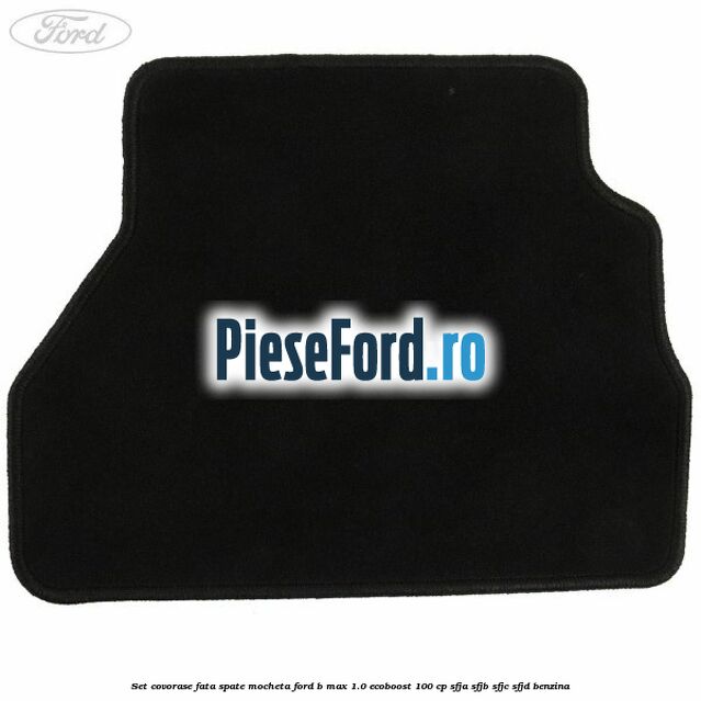 Set covorase fata spate mocheta Ford B-Max 1.0 EcoBoost 100 cp SFJA, SFJB, SFJC, SFJD benzina