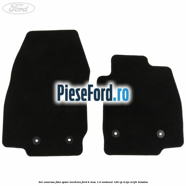 Set covorase fata spate mocheta Ford B-Max 1.0 EcoBoost 125 cp M1JE, M1JH benzina