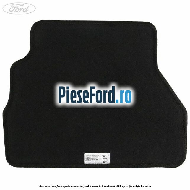 Set covorase fata spate mocheta Ford B-Max 1.0 EcoBoost 125 cp M1JE, M1JH benzina