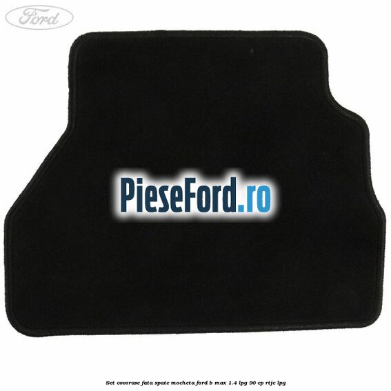 Set covorase fata spate mocheta Ford B-Max 1.4 LPG 90 cp RTJC LPG
