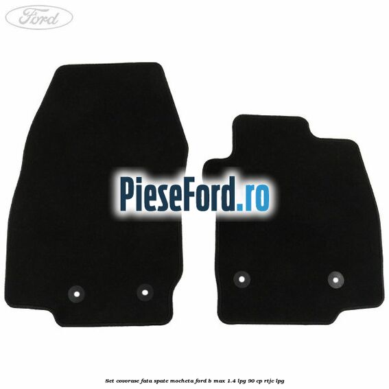Set covorase fata spate mocheta Ford B-Max 1.4 LPG 90 cp RTJC LPG