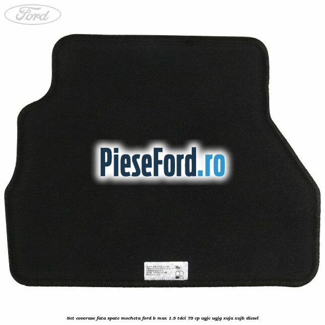 Set covorase fata spate mocheta Ford B-Max 1.5 TDCi 75 cp Set covorase fata spate mocheta Ford B-Max 1.5 TDCi 75 cp UGJC, UGJG, XUJA, XUJB diesel