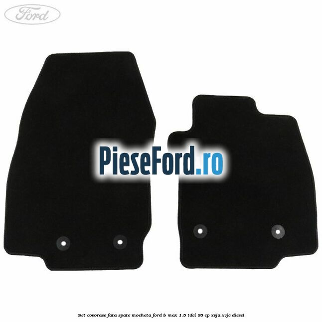 Set covorase fata spate mocheta Ford B-Max 1.5 TDCi 95 cp XVJA, XVJC diesel