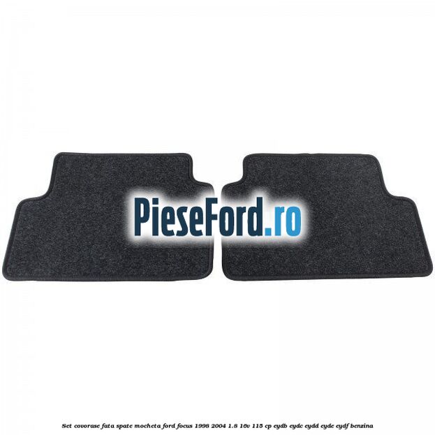 Set covorase fata spate, mocheta Ford Focus 1998-2004 1.8 16V 115 cp EYDB, EYDC, EYDD, EYDE, EYDF benzina