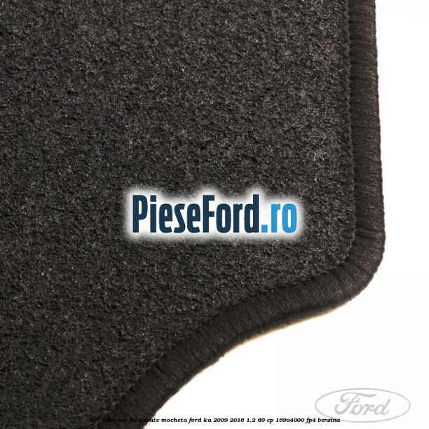 Set covorase fata, spate mocheta Ford Ka 2009-2016 1.2 69 cp 169A4000, FP4 benzina