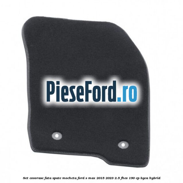 Set covorase fata spate mocheta Ford S-Max 2015-2023 2.5 FHEV 190 cp BGCA hybrid