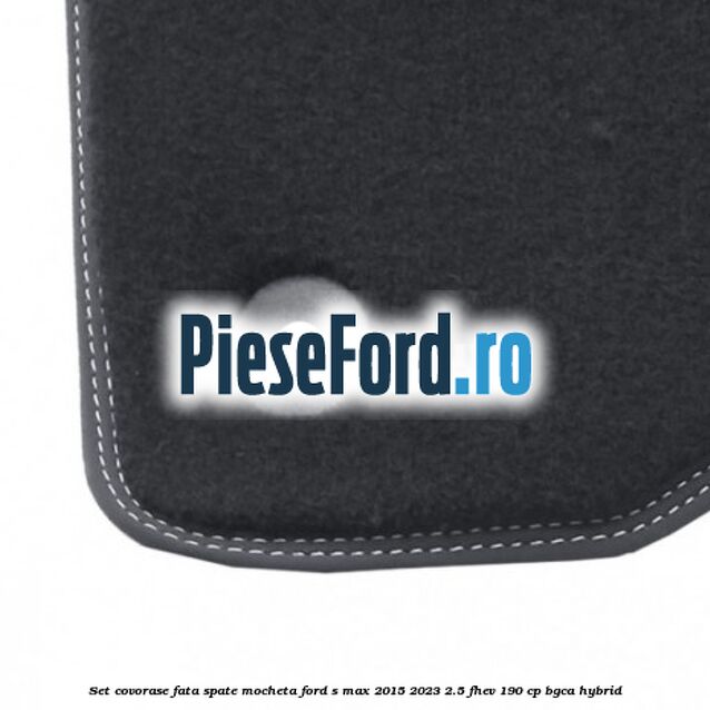 Set covorase fata spate mocheta Ford S-Max 2015-2023 2.5 FHEV 190 cp BGCA hybrid