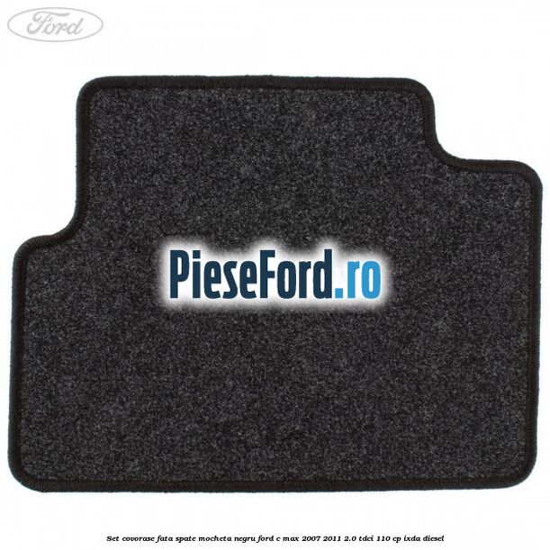 Set covorase fata spate mocheta negru Ford C-Max 2007-2011 2.0 TDCi 110 cp IXDA diesel