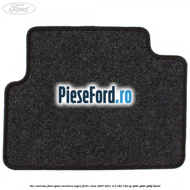 Set covorase fata spate mocheta negru Ford C-Max 2007-2011 2.0 TDCi 133 cp Set covorase fata spate mocheta negru Ford C-Max 2007-2011 2.0 TDCi 133 cp G6DC, G6DE, G6DF diesel