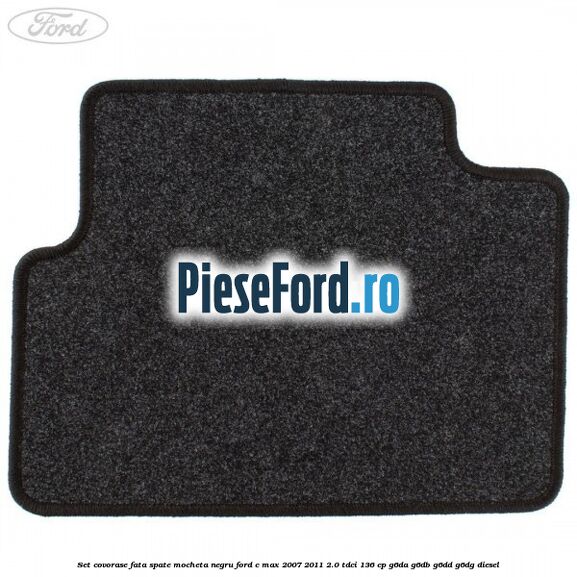 Set covorase fata spate mocheta negru Ford C-Max 2007-2011 2.0 TDCi 136 cp G6DA, G6DB, G6DD, G6DG diesel