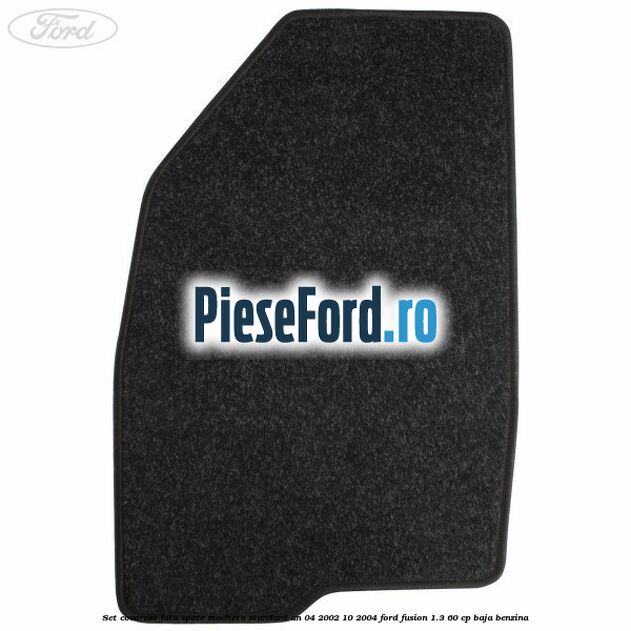 Set covorase fata spate mocheta standard an 04/2002-10/2004 Ford Fusion 1.3 60 cp BAJA benzina