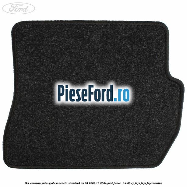 Set covorase fata spate mocheta standard an 04/2002-10/2004 Ford Fusion 1.4 80 cp FXJA, FXJB, FXJC benzina