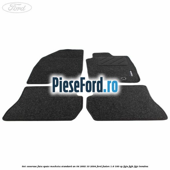 Set covorase fata spate mocheta standard an 04/2002-10/2004 Ford Fusion 1.6 100 cp FYJA, FYJB, FYJC benzina