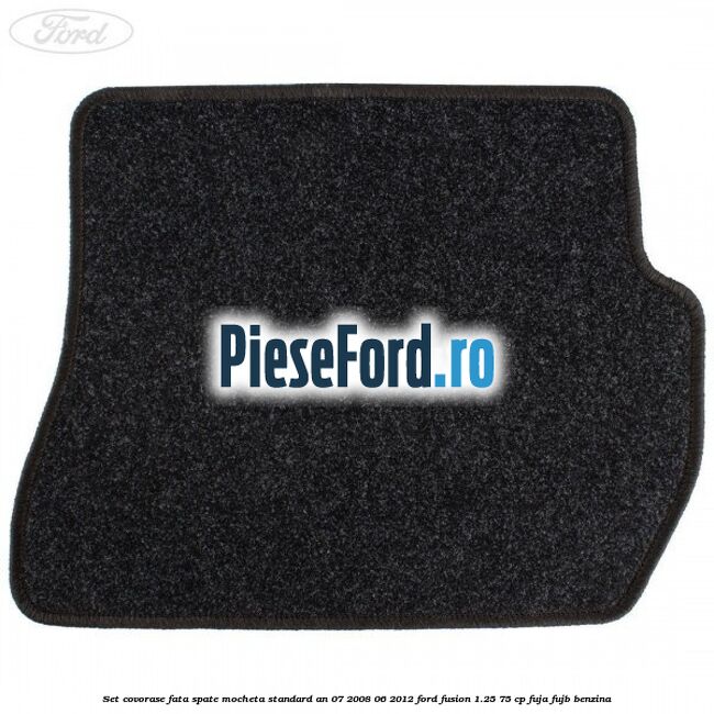 Set covorase fata spate mocheta standard an 07/2008-06/2012 Ford Fusion 1.25 75 cp FUJA, FUJB benzina