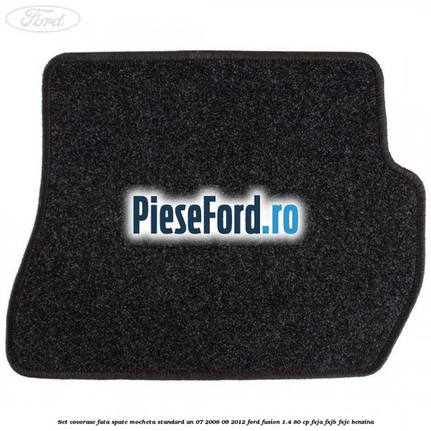 Set covorase fata spate mocheta standard an 07/2008-06/2012 Ford Fusion 1.4 80 cp FXJA, FXJB, FXJC benzina