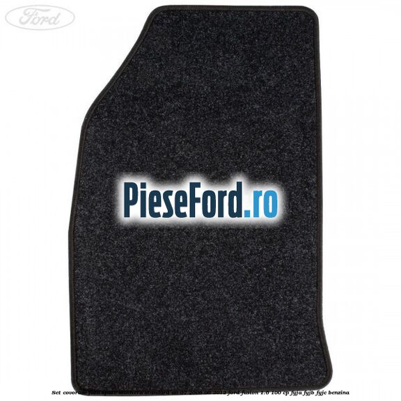 Set covorase fata spate mocheta standard an 07/2008-06/2012 Ford Fusion 1.6 100 cp FYJA, FYJB, FYJC benzina