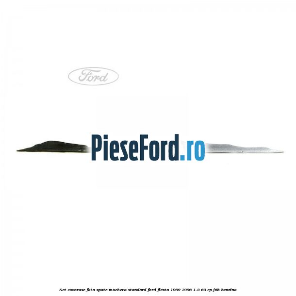 Set covorase fata spate mocheta standard Ford Fiesta 1989-1996 1.3 60 cp J6B benzina