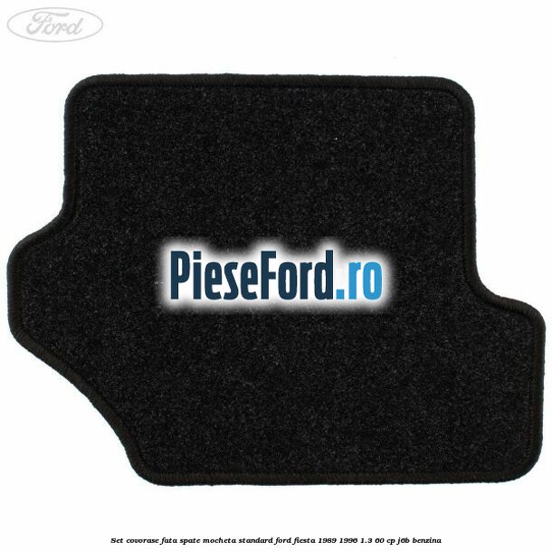 Set covorase fata spate mocheta standard Ford Fiesta 1989-1996 1.3 60 cp J6B benzina