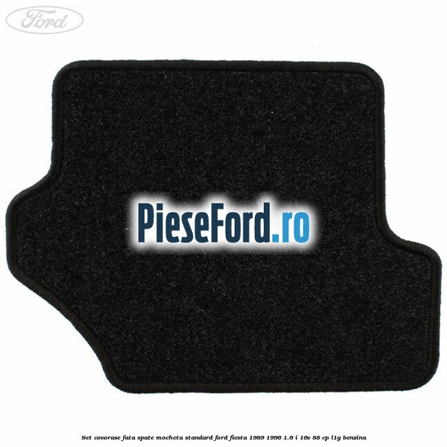 Set covorase fata spate mocheta standard Ford Fiesta 1989-1996 1.6 i 16V 88 cp Set covorase fata spate mocheta standard Ford Fiesta 1989-1996 1.6 i 16V 88 cp L1G benzina