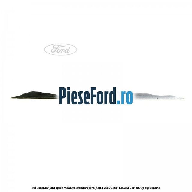 Set covorase fata spate mocheta standard Ford Fiesta 1989-1996 1.8 XR2i 16V 130 cp RQC benzina