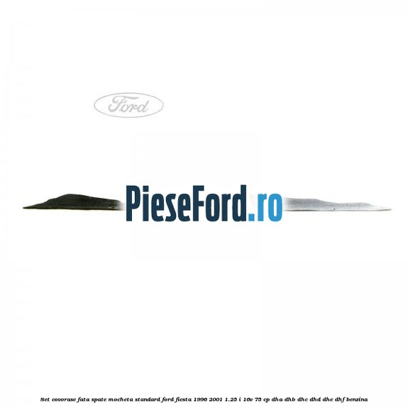 Set covorase fata spate mocheta standard Ford Fiesta 1996-2001 1.25 i 16V 75 cp Set covorase fata spate mocheta standard Ford Fiesta 1996-2001 1.25 i 16V 75 cp DHA, DHB, DHC, DHD, DHE, DHF benzina