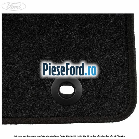 Set covorase fata spate mocheta standard Ford Fiesta 1996-2001 1.25 i 16V 75 cp Set covorase fata spate mocheta standard Ford Fiesta 1996-2001 1.25 i 16V 75 cp DHA, DHB, DHC, DHD, DHE, DHF benzina