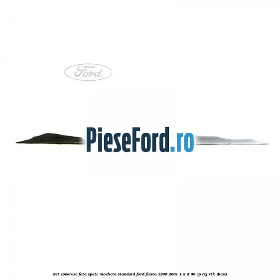 Set covorase fata spate mocheta standard Ford Fiesta 1996-2001 1.8 D 60 cp RTJ, RTK diesel