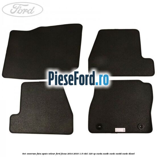 Set covorase fata spate velour Ford Focus 2014-2018 1.5 TDCi 120 cp XWDA, XWDB, XWDC, XWDD, XWDE diesel