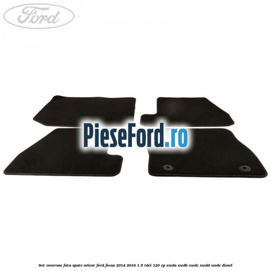Set covorase fata spate velour Ford Focus 2014-2018 1.5 TDCi 120 cp XWDA, XWDB, XWDC, XWDD, XWDE diesel