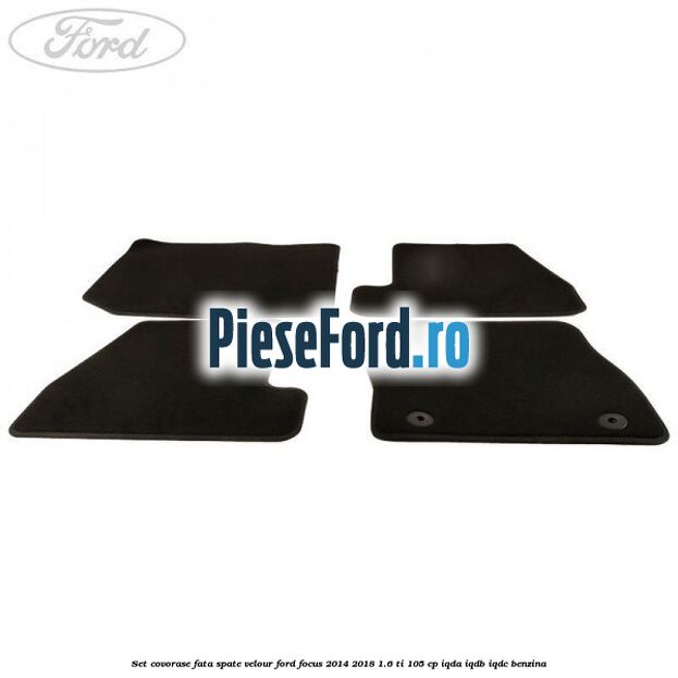 Set covorase fata spate velour Ford Focus 2014-2018 1.6 Ti 105 cp Set covorase fata spate velour Ford Focus 2014-2018 1.6 Ti 105 cp IQDA, IQDB, IQDC benzina