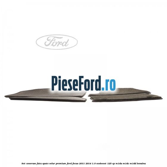 Set covorase fata spate velur premium Ford Focus 2011-2014 1.0 EcoBoost 125 cp M1DA, M1DC, M1DD benzina