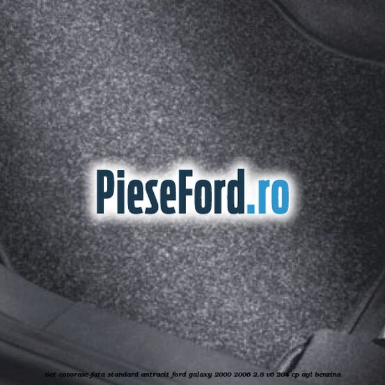 Set covorase fata, standard, antracit Ford Galaxy 2000-2006 2.8 V6 204 cp AYL benzina