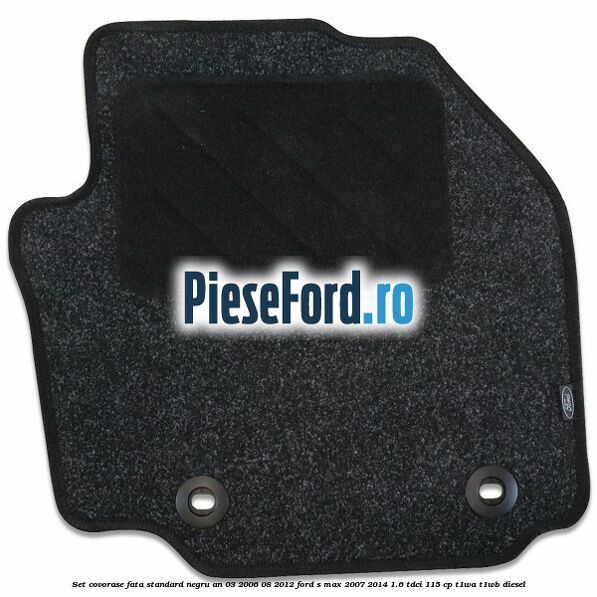 Set covorase fata standard negru an 03/2006-08/2012 Ford S-Max 2007-2014 1.6 TDCi 115 cp T1WA, T1WB diesel