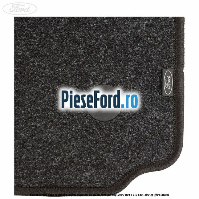 Set covorase fata standard negru dupa an 08/2012 Ford Galaxy 2007-2014 1.8 TDCi 100 cp FFWA diesel