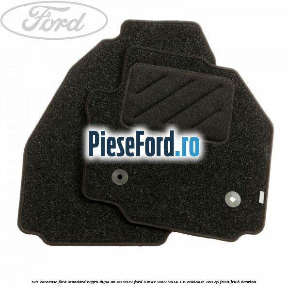 Set covorase fata standard negru dupa an 08/2012 Ford S-Max 2007-2014 1.6 EcoBoost 160 cp JTWA, JTWB benzina