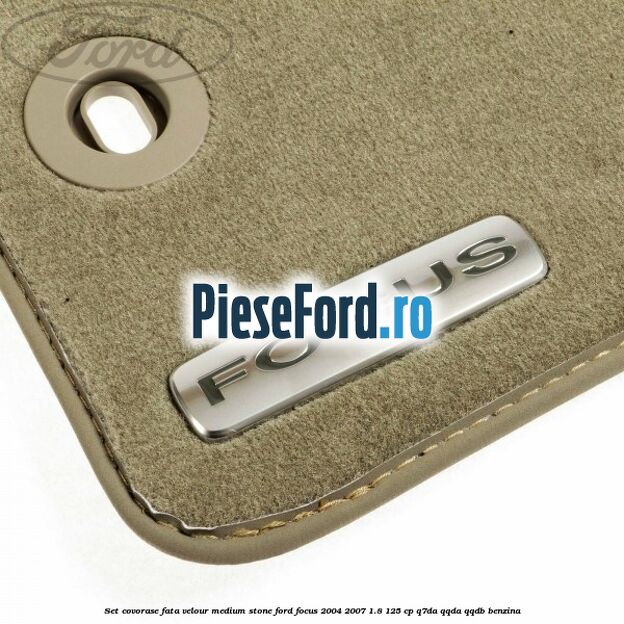 Set covorase fata velour medium stone Ford Focus 2004-2007 1.8 125 cp Set covorase fata velour medium stone Ford Focus 2004-2007 1.8 125 cp Q7DA, QQDA, QQDB benzina
