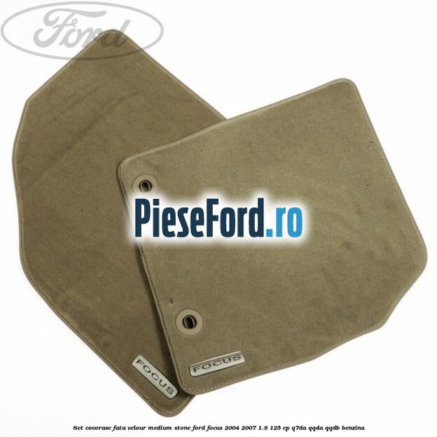 Set covorase fata velour medium stone Ford Focus 2004-2007 1.8 125 cp Set covorase fata velour medium stone Ford Focus 2004-2007 1.8 125 cp Q7DA, QQDA, QQDB benzina