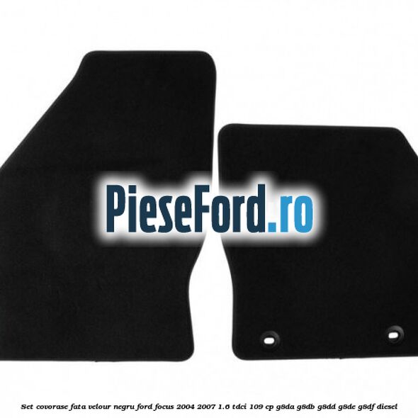 Set covorase fata velour negru Ford Focus 2004-2007 1.6 TDCi 109 cp G8DA, G8DB, G8DD, G8DE, G8DF diesel