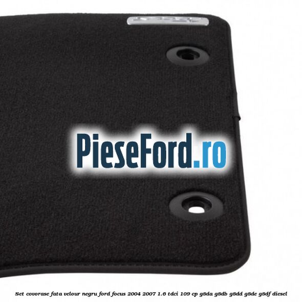 Set covorase fata velour negru Ford Focus 2004-2007 1.6 TDCi 109 cp G8DA, G8DB, G8DD, G8DE, G8DF diesel