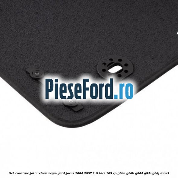 Set covorase fata velour negru Ford Focus 2004-2007 1.6 TDCi 109 cp G8DA, G8DB, G8DD, G8DE, G8DF diesel