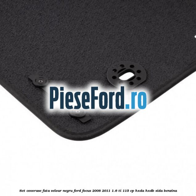 Set covorase fata velour negru Ford Focus 2008-2011 1.6 Ti 115 cp Set covorase fata velour negru Ford Focus 2008-2011 1.6 Ti 115 cp HXDA, HXDB, SIDA benzina