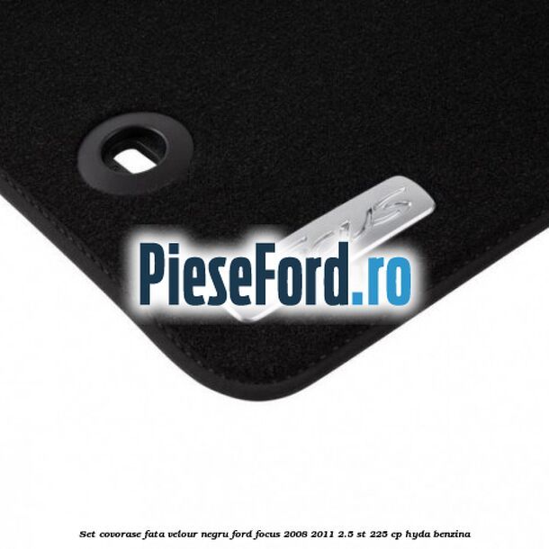 Set covorase fata velour negru Ford Focus 2008-2011 2.5 ST 225 cp HYDA benzina