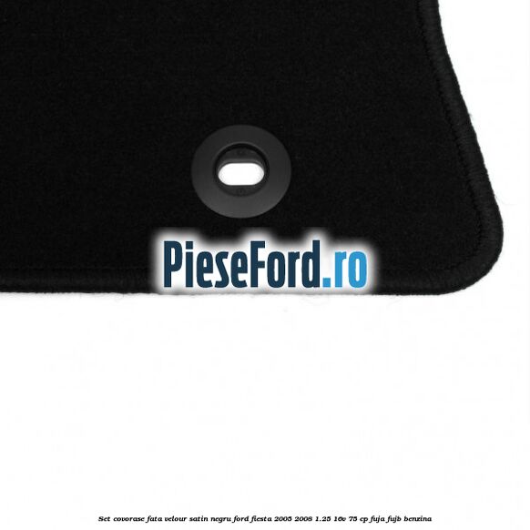 Set covorase fata velour satin negru Ford Fiesta 2005-2008 1.25 16V 75 cp FUJA, FUJB benzina