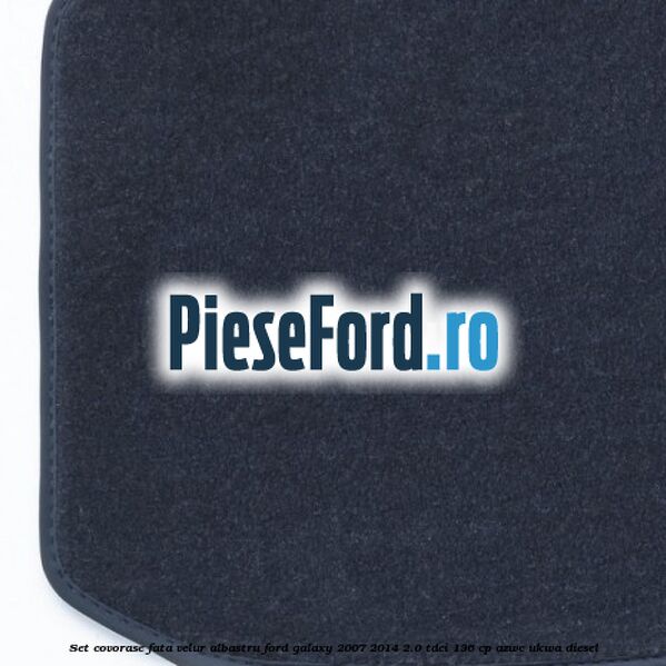 Set covorase fata, velur albastru Ford Galaxy 2007-2014 2.0 TDCi 136 cp AZWC, UKWA diesel
