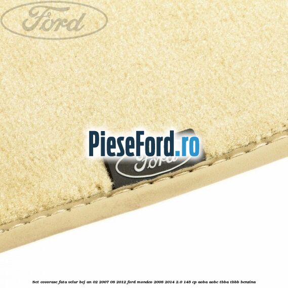 Set covorase fata velur bej an 02/2007-08/2012 Ford Mondeo 2008-2014 2.0 145 cp Set covorase fata velur bej an 02/2007-08/2012 Ford Mondeo 2008-2014 2.0 145 cp AOBA, AOBC, TBBA, TBBB benzina