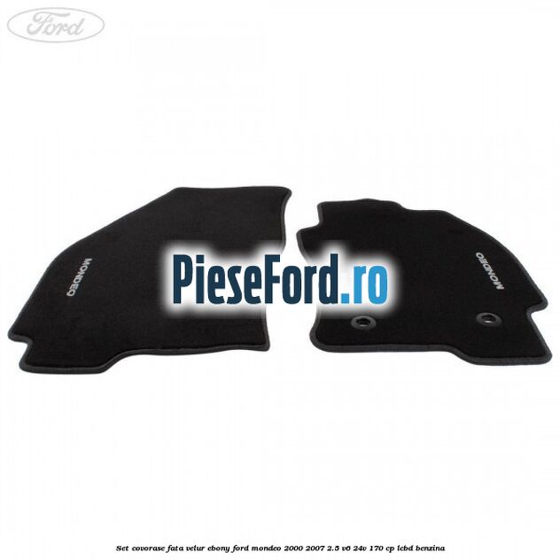 Set covorase fata, velur Ebony Ford Mondeo 2000-2007 2.5 V6 24V 170 cp LCBD benzina