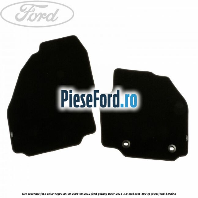 Set covorase fata velur negru an 06/2006-08/2012 Ford Galaxy 2007-2014 1.6 EcoBoost 160 cp JTWA, JTWB benzina