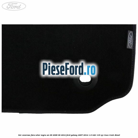 Set covorase fata velur negru an 06/2006-08/2012 Ford Galaxy 2007-2014 1.6 TDCi 115 cp Set covorase fata velur negru an 06/2006-08/2012 Ford Galaxy 2007-2014 1.6 TDCi 115 cp T1WA, T1WB diesel
